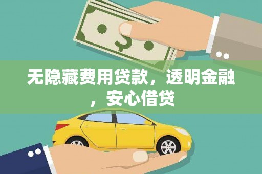 合浦无隐藏费用贷款，透明金融，安心借贷