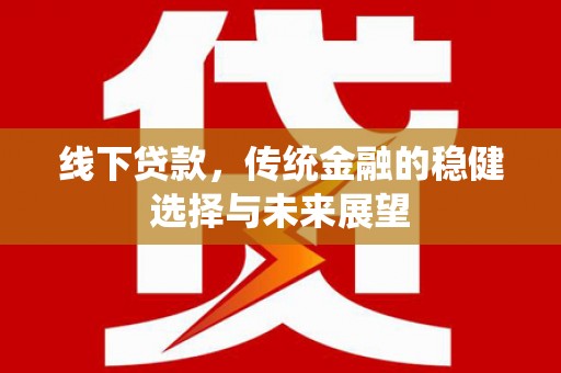合浦线下贷款，传统金融的稳健选择与未来展望
