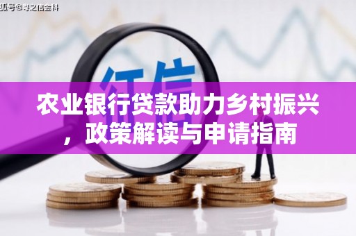 合浦农业银行贷款助力乡村振兴，政策解读与申请指南