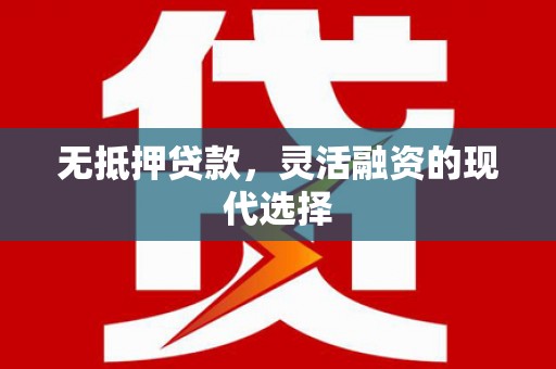 合浦无抵押贷款，灵活融资的现代选择