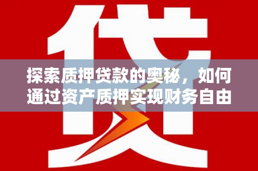 合浦探索质押贷款的奥秘，如何通过资产质押实现财务自由