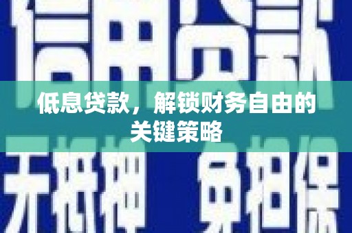 合浦低息贷款，解锁财务自由的关键策略