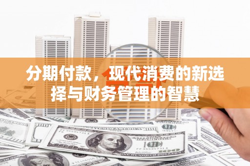 合浦分期付款，现代消费的新选择与财务管理的智慧