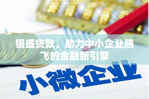 合浦银盛贷款，助力中小企业腾飞的金融新引擎