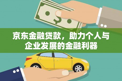 合浦京东金融贷款，助力个人与企业发展的金融利器