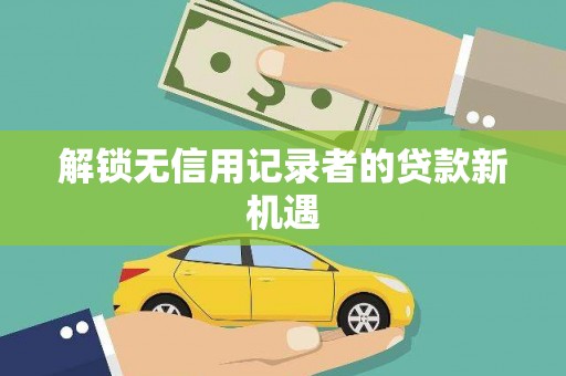 合浦解锁无信用记录者的贷款新机遇