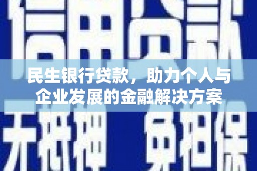 合浦民生银行贷款，助力个人与企业发展的金融解决方案