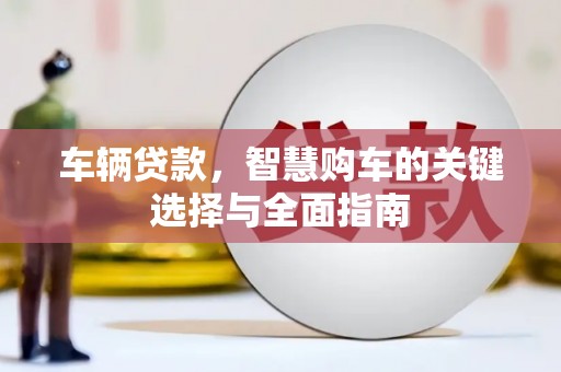 合浦车辆贷款，智慧购车的关键选择与全面指南