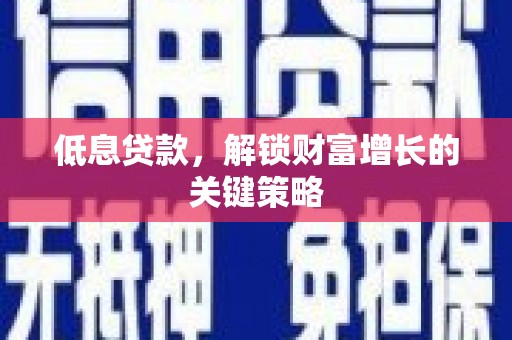 合浦低息贷款，解锁财富增长的关键策略