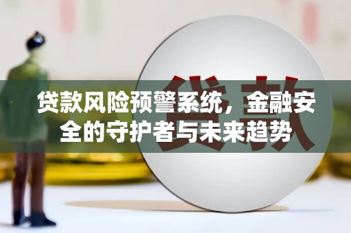 合浦贷款风险预警系统，金融安全的守护者与未来趋势