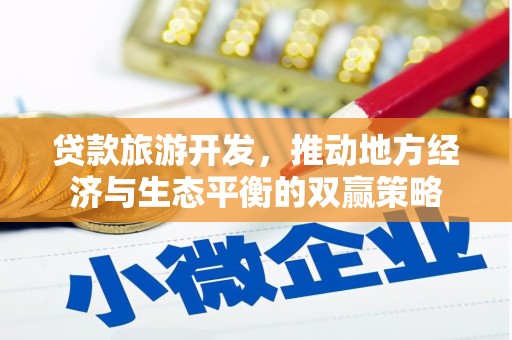 合浦贷款旅游开发，推动地方经济与生态平衡的双赢策略