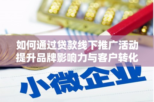 合浦如何通过贷款线下推广活动提升品牌影响力与客户转化率