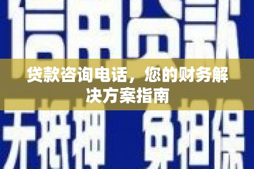 合浦贷款咨询电话，您的财务解决方案指南