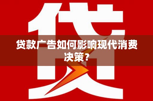 合浦贷款广告如何影响现代消费决策？