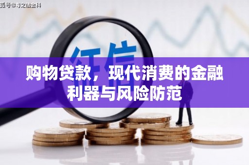 合浦购物贷款，现代消费的金融利器与风险防范
