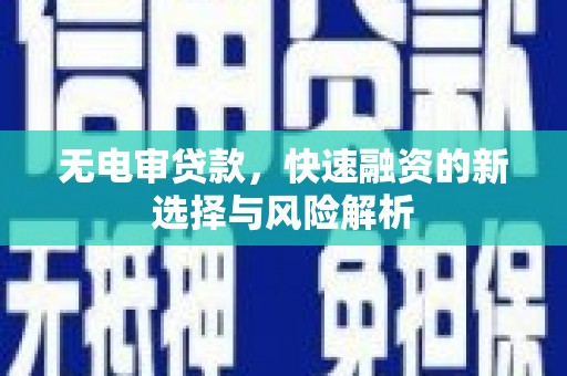 合浦无电审贷款，快速融资的新选择与风险解析