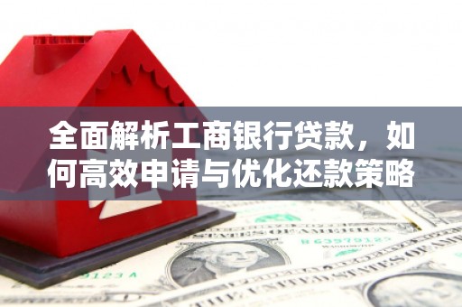 合浦全面解析工商银行贷款，如何高效申请与优化还款策略