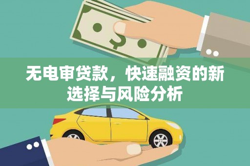 合浦无电审贷款，快速融资的新选择与风险分析