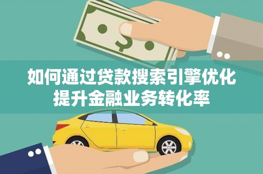 合浦如何通过贷款搜索引擎优化提升金融业务转化率