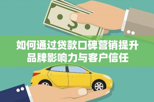 合浦如何通过贷款口碑营销提升品牌影响力与客户信任