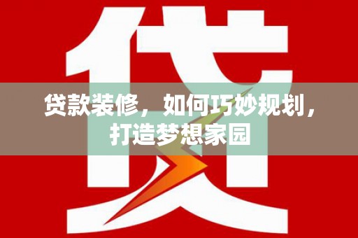 合浦贷款装修，如何巧妙规划，打造梦想家园