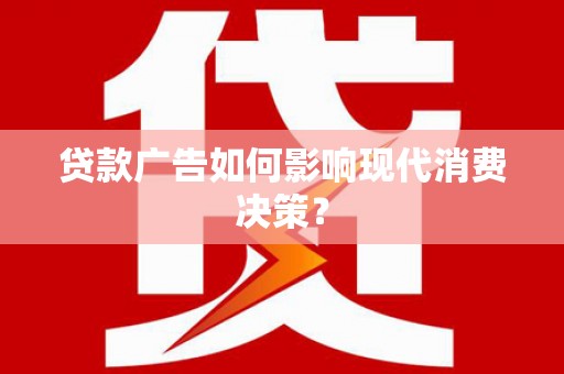 合浦贷款广告如何影响现代消费决策？