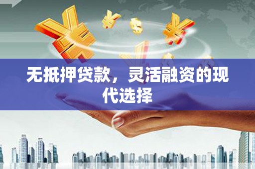 合浦无抵押贷款，灵活融资的现代选择