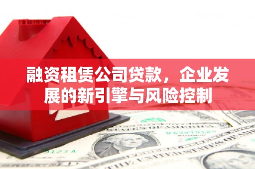 合浦融资租赁公司贷款，企业发展的新引擎与风险控制