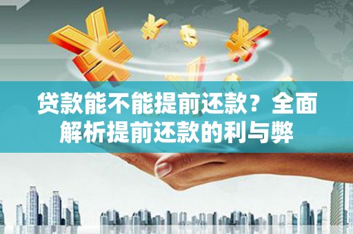 合浦贷款能不能提前还款？全面解析提前还款的利与弊