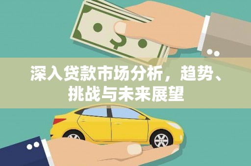 合浦深入贷款市场分析，趋势、挑战与未来展望