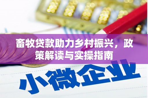 合浦畜牧贷款助力乡村振兴，政策解读与实操指南
