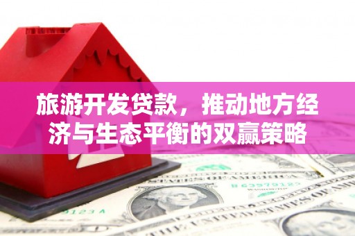 合浦旅游开发贷款，推动地方经济与生态平衡的双赢策略