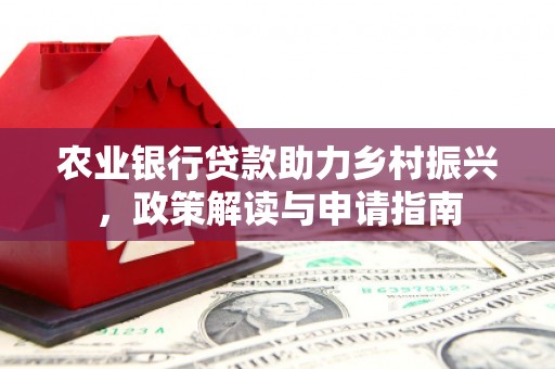 合浦农业银行贷款助力乡村振兴，政策解读与申请指南