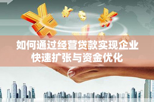 合浦如何通过经营贷款实现企业快速扩张与资金优化