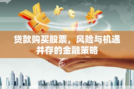 合浦贷款购买股票，风险与机遇并存的金融策略
