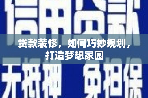 合浦贷款装修，如何巧妙规划，打造梦想家园