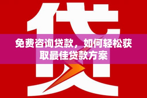 合浦免费咨询贷款，如何轻松获取最佳贷款方案