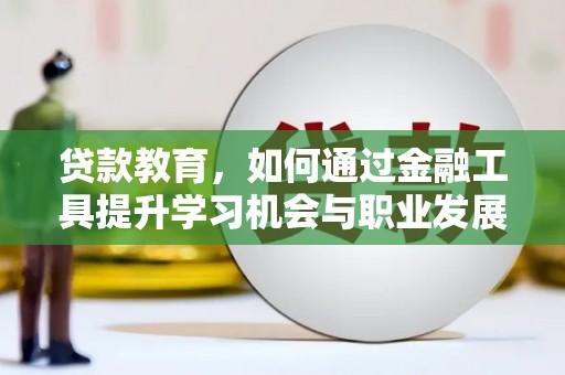 合浦贷款教育，如何通过金融工具提升学习机会与职业发展