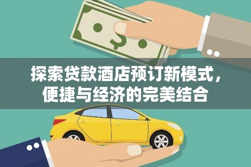 合浦探索贷款酒店预订新模式，便捷与经济的完美结合