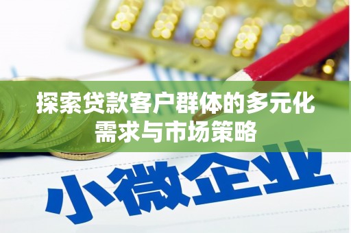 合浦探索贷款客户群体的多元化需求与市场策略