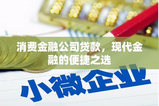 合浦消费金融公司贷款，现代金融的便捷之选