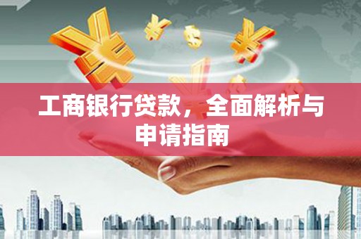 合浦工商银行贷款，全面解析与申请指南