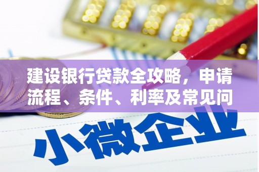 合浦建设银行贷款全攻略，申请流程、条件、利率及常见问题解答