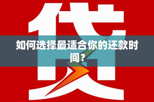 合浦如何选择最适合你的还款时间？