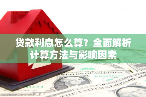 合浦贷款利息怎么算？全面解析计算方法与影响因素