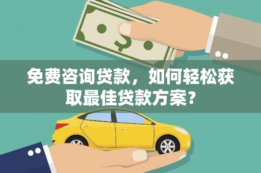 合浦免费咨询贷款，如何轻松获取最佳贷款方案？