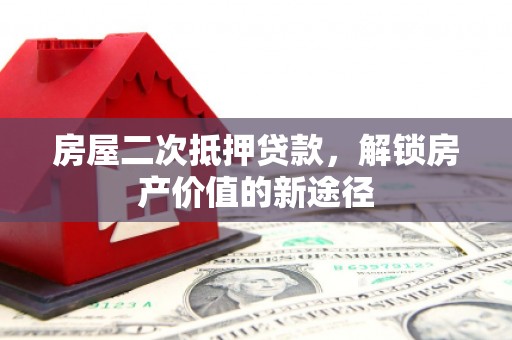 合浦房屋二次抵押贷款，解锁房产价值的新途径