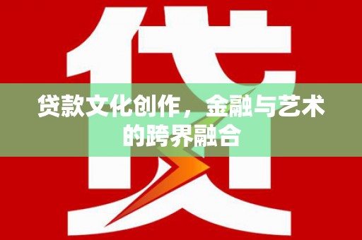 合浦贷款文化创作，金融与艺术的跨界融合