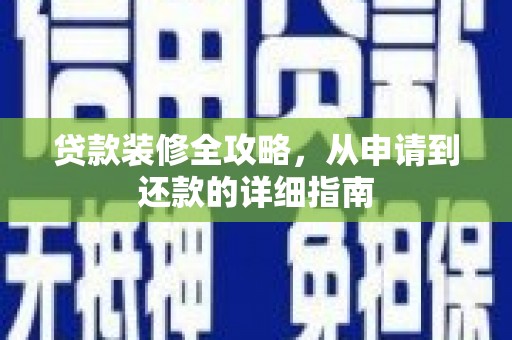 合浦贷款装修全攻略，从申请到还款的详细指南