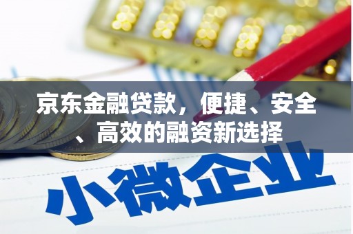 合浦京东金融贷款，便捷、安全、高效的融资新选择